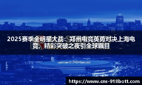 2025赛季全明星大战:郑州电竞英勇对决上海电竞,精彩突破之夜引全球瞩目