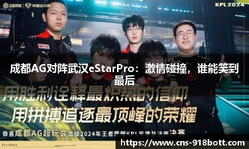 成都AG对阵武汉eStarPro:激情碰撞,谁能笑到最后