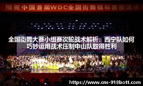 全国街舞大赛小组赛次轮战术解析：西宁队如何巧妙运用战术压制中山队取得胜利