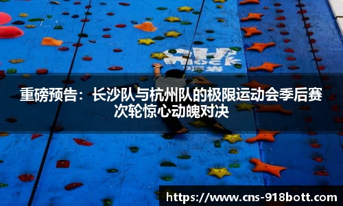 重磅预告:长沙队与杭州队的极限运动会季后赛次轮惊心动魄对决