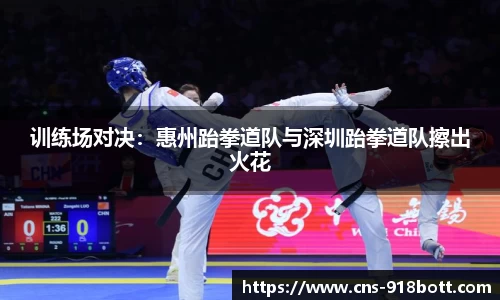 训练场对决:惠州跆拳道队与深圳跆拳道队擦出火花