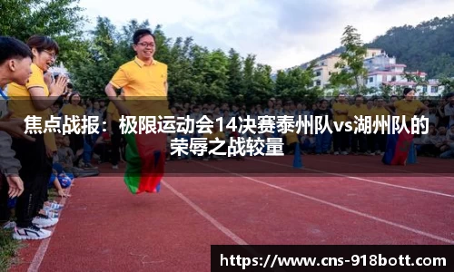 焦点战报:极限运动会14决赛泰州队vs湖州队的荣辱之战较量