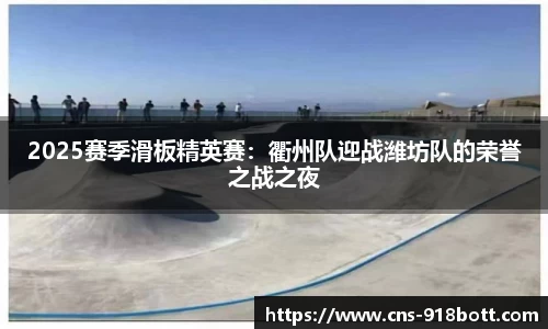 2025赛季滑板精英赛:衢州队迎战潍坊队的荣誉之战之夜