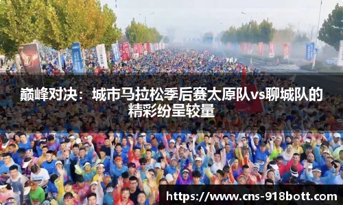 巅峰对决:城市马拉松季后赛太原队vs聊城队的精彩纷呈较量