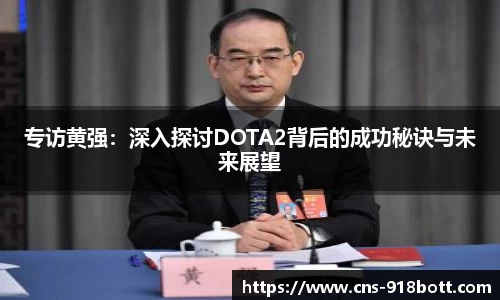 专访黄强:深入探讨DOTA2背后的成功秘诀与未来展望